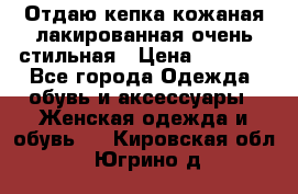 Отдаю кепка кожаная лакированная очень стильная › Цена ­ 1 050 - Все города Одежда, обувь и аксессуары » Женская одежда и обувь   . Кировская обл.,Югрино д.